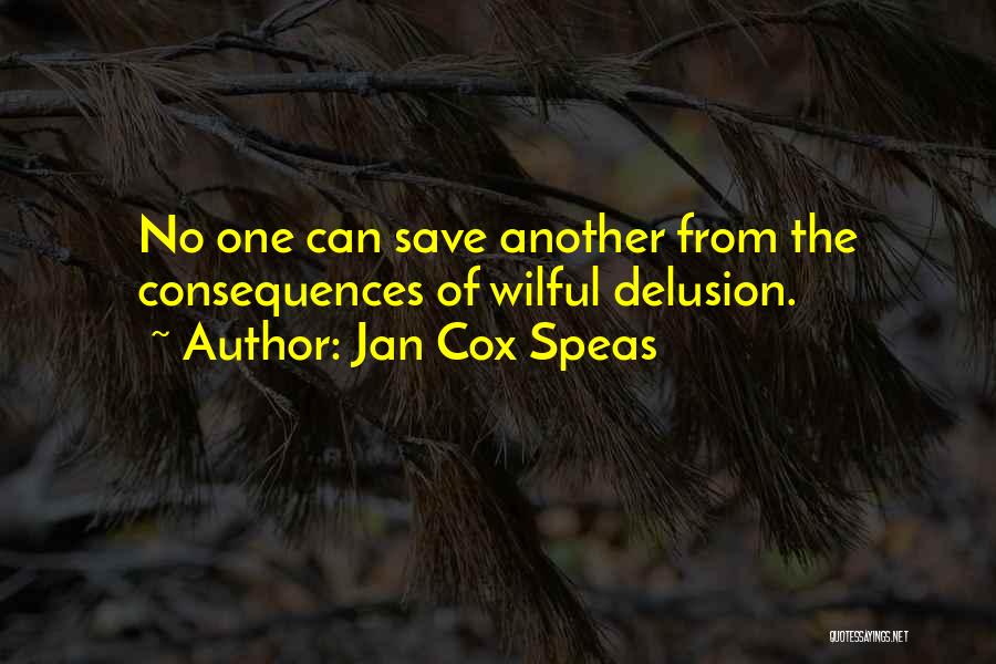 Jan Cox Speas Quotes: No One Can Save Another From The Consequences Of Wilful Delusion.