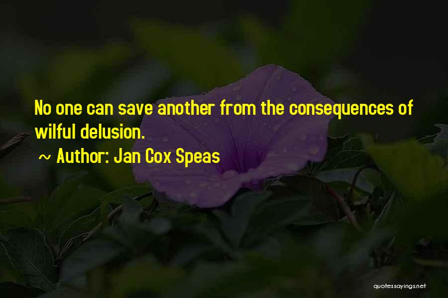 Jan Cox Speas Quotes: No One Can Save Another From The Consequences Of Wilful Delusion.