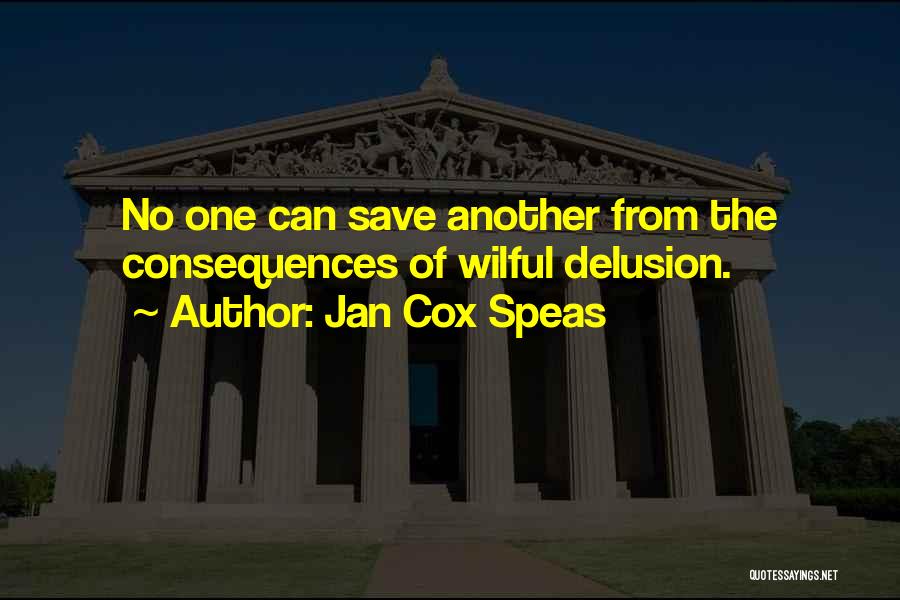 Jan Cox Speas Quotes: No One Can Save Another From The Consequences Of Wilful Delusion.