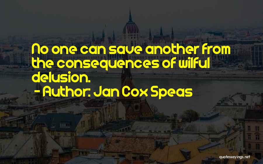 Jan Cox Speas Quotes: No One Can Save Another From The Consequences Of Wilful Delusion.