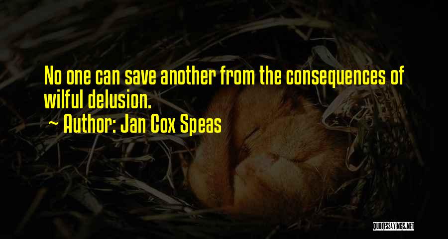 Jan Cox Speas Quotes: No One Can Save Another From The Consequences Of Wilful Delusion.