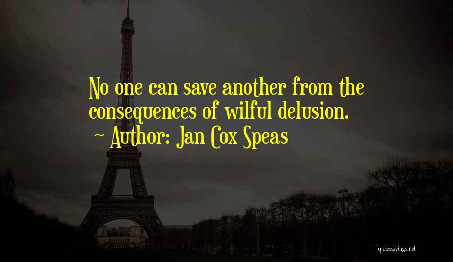 Jan Cox Speas Quotes: No One Can Save Another From The Consequences Of Wilful Delusion.