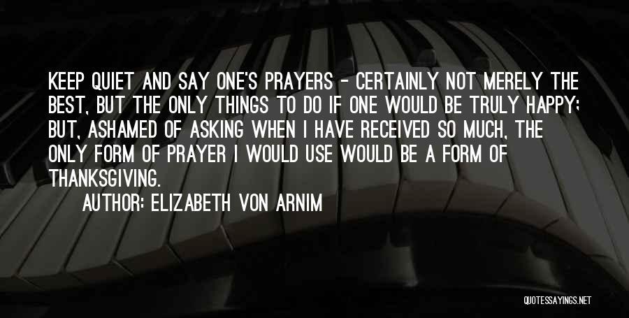 Elizabeth Von Arnim Quotes: Keep Quiet And Say One's Prayers - Certainly Not Merely The Best, But The Only Things To Do If One