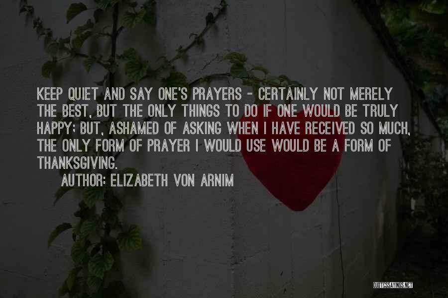 Elizabeth Von Arnim Quotes: Keep Quiet And Say One's Prayers - Certainly Not Merely The Best, But The Only Things To Do If One