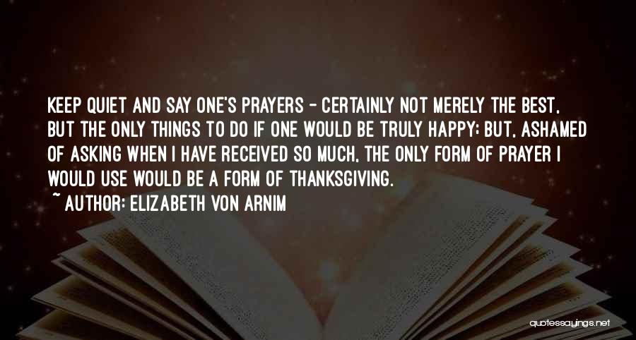 Elizabeth Von Arnim Quotes: Keep Quiet And Say One's Prayers - Certainly Not Merely The Best, But The Only Things To Do If One