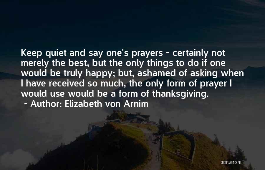 Elizabeth Von Arnim Quotes: Keep Quiet And Say One's Prayers - Certainly Not Merely The Best, But The Only Things To Do If One