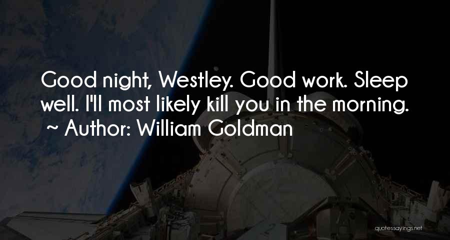 William Goldman Quotes: Good Night, Westley. Good Work. Sleep Well. I'll Most Likely Kill You In The Morning.