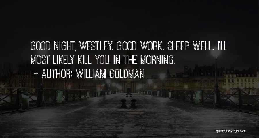 William Goldman Quotes: Good Night, Westley. Good Work. Sleep Well. I'll Most Likely Kill You In The Morning.