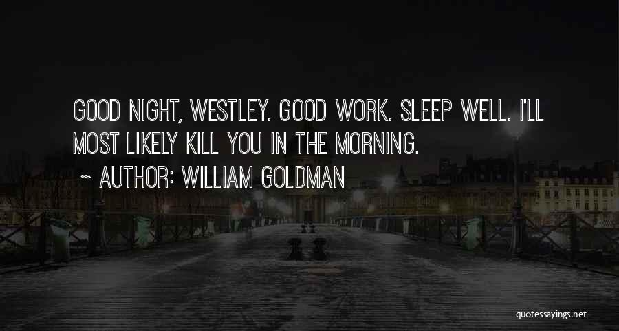 William Goldman Quotes: Good Night, Westley. Good Work. Sleep Well. I'll Most Likely Kill You In The Morning.