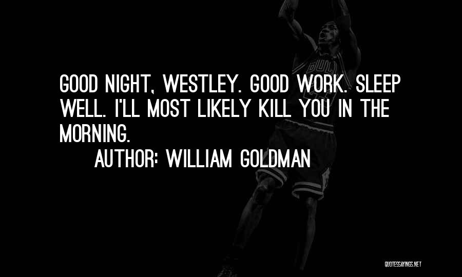 William Goldman Quotes: Good Night, Westley. Good Work. Sleep Well. I'll Most Likely Kill You In The Morning.