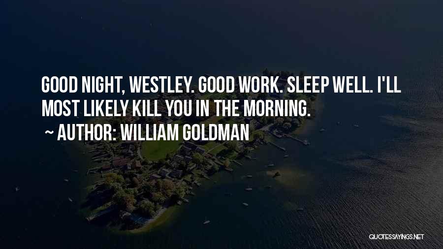 William Goldman Quotes: Good Night, Westley. Good Work. Sleep Well. I'll Most Likely Kill You In The Morning.