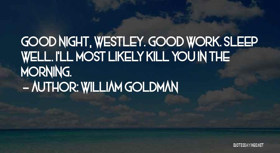 William Goldman Quotes: Good Night, Westley. Good Work. Sleep Well. I'll Most Likely Kill You In The Morning.