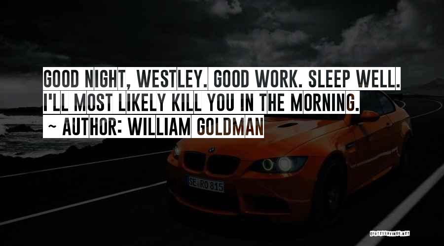 William Goldman Quotes: Good Night, Westley. Good Work. Sleep Well. I'll Most Likely Kill You In The Morning.