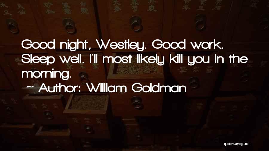 William Goldman Quotes: Good Night, Westley. Good Work. Sleep Well. I'll Most Likely Kill You In The Morning.