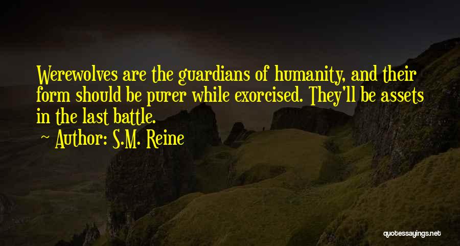 S.M. Reine Quotes: Werewolves Are The Guardians Of Humanity, And Their Form Should Be Purer While Exorcised. They'll Be Assets In The Last