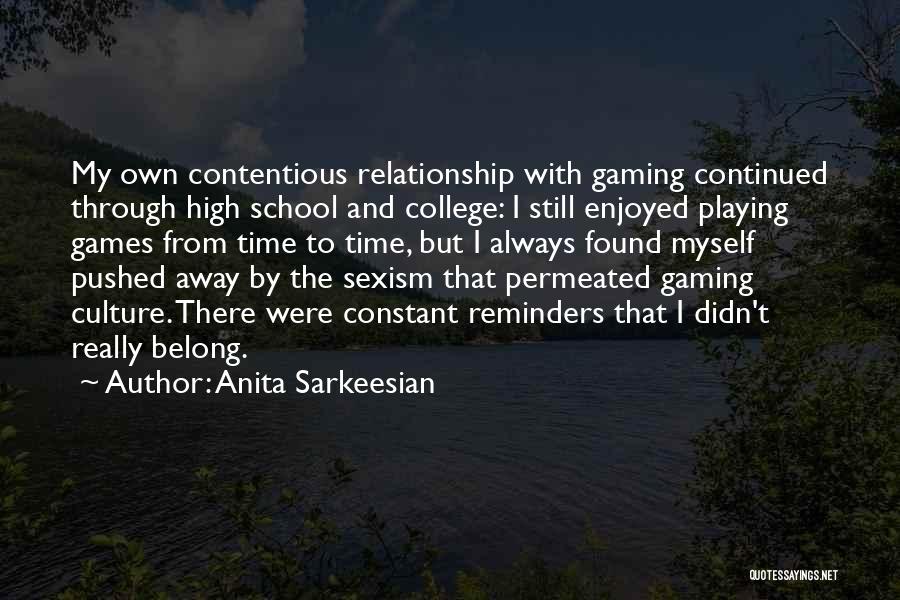 Anita Sarkeesian Quotes: My Own Contentious Relationship With Gaming Continued Through High School And College: I Still Enjoyed Playing Games From Time To