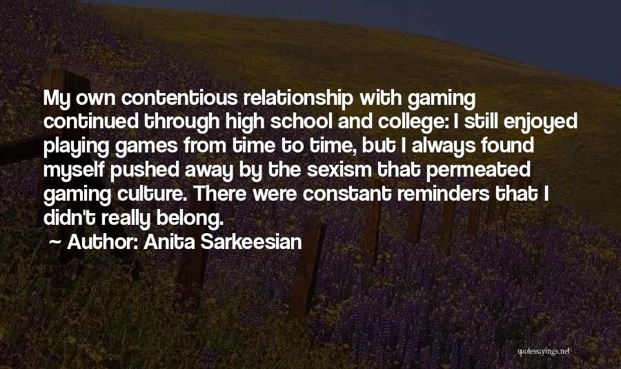 Anita Sarkeesian Quotes: My Own Contentious Relationship With Gaming Continued Through High School And College: I Still Enjoyed Playing Games From Time To