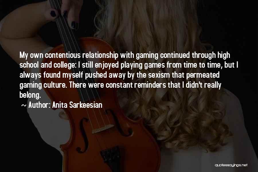 Anita Sarkeesian Quotes: My Own Contentious Relationship With Gaming Continued Through High School And College: I Still Enjoyed Playing Games From Time To