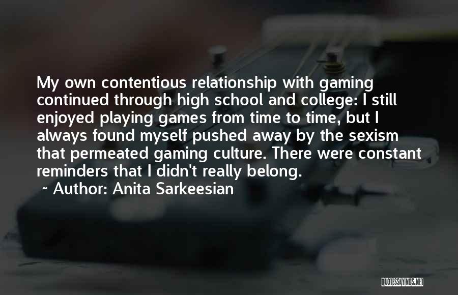 Anita Sarkeesian Quotes: My Own Contentious Relationship With Gaming Continued Through High School And College: I Still Enjoyed Playing Games From Time To