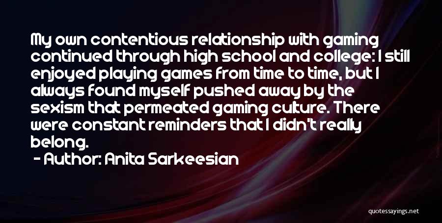 Anita Sarkeesian Quotes: My Own Contentious Relationship With Gaming Continued Through High School And College: I Still Enjoyed Playing Games From Time To