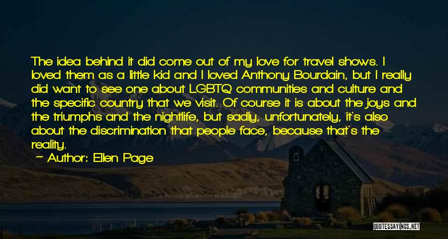 Ellen Page Quotes: The Idea Behind It Did Come Out Of My Love For Travel Shows. I Loved Them As A Little Kid