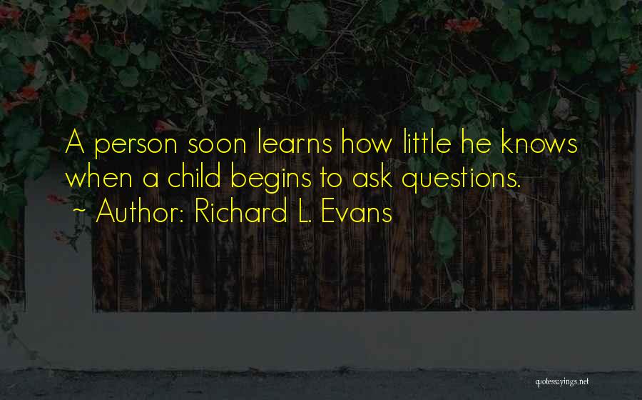 Richard L. Evans Quotes: A Person Soon Learns How Little He Knows When A Child Begins To Ask Questions.