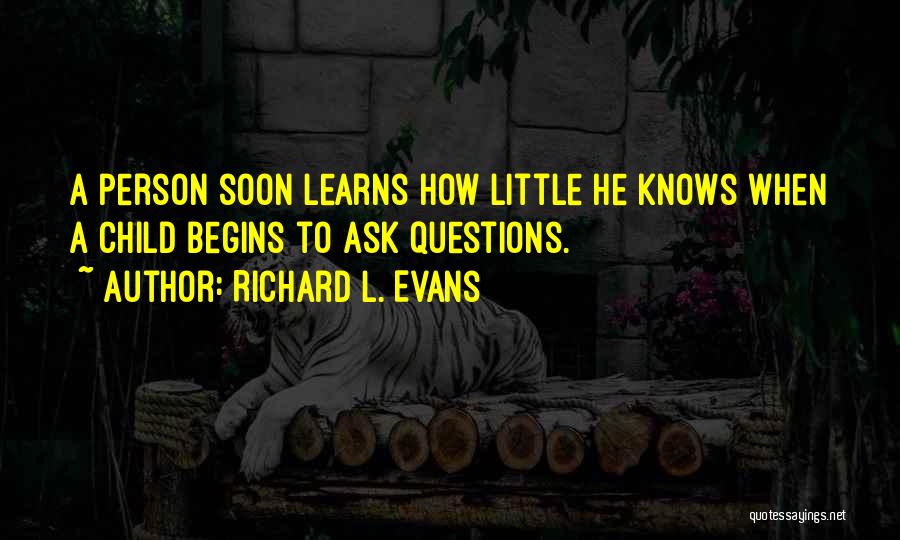 Richard L. Evans Quotes: A Person Soon Learns How Little He Knows When A Child Begins To Ask Questions.