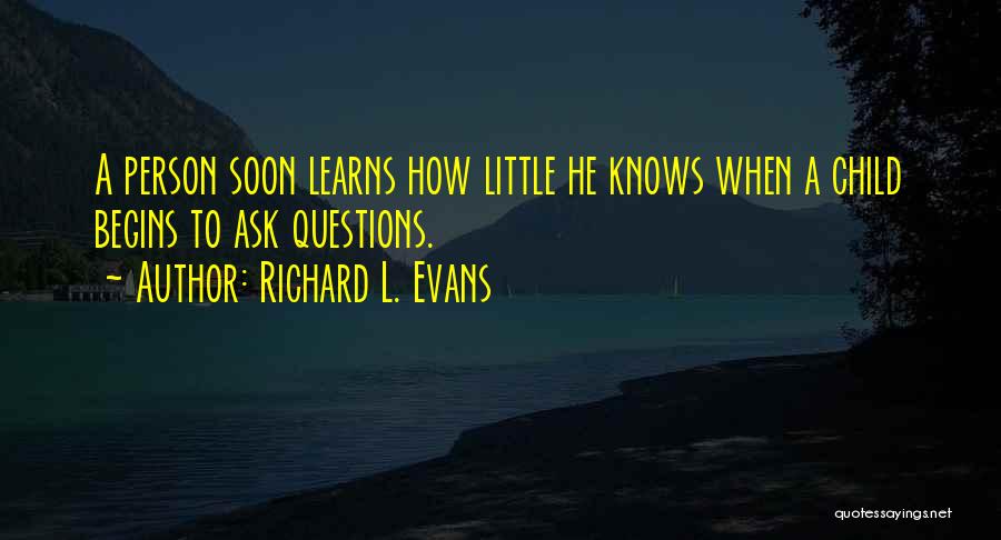 Richard L. Evans Quotes: A Person Soon Learns How Little He Knows When A Child Begins To Ask Questions.