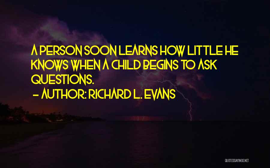 Richard L. Evans Quotes: A Person Soon Learns How Little He Knows When A Child Begins To Ask Questions.