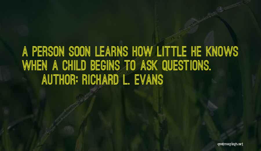 Richard L. Evans Quotes: A Person Soon Learns How Little He Knows When A Child Begins To Ask Questions.