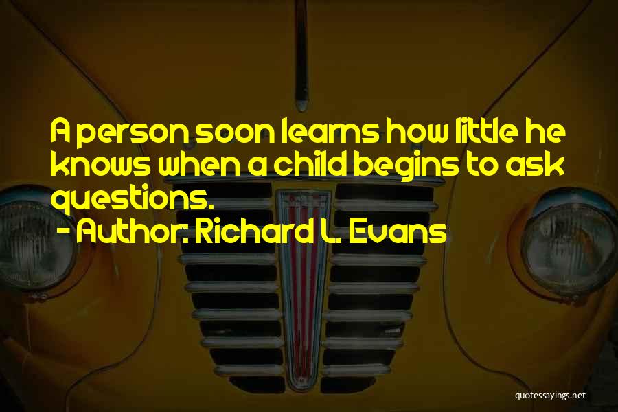 Richard L. Evans Quotes: A Person Soon Learns How Little He Knows When A Child Begins To Ask Questions.