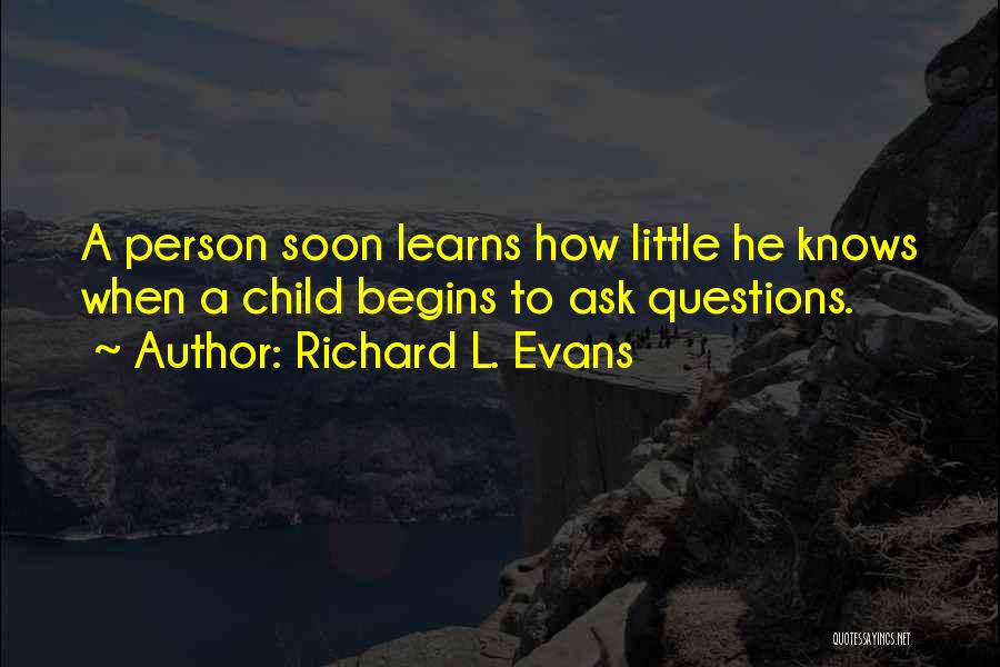 Richard L. Evans Quotes: A Person Soon Learns How Little He Knows When A Child Begins To Ask Questions.