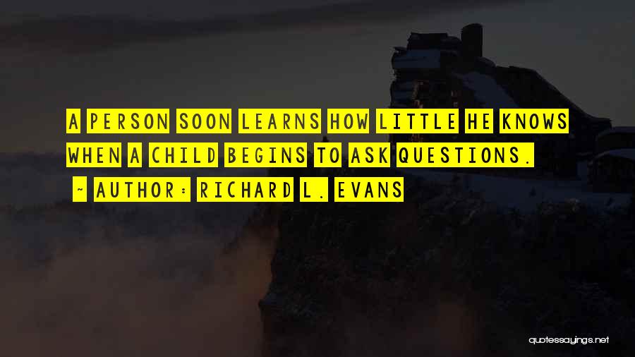 Richard L. Evans Quotes: A Person Soon Learns How Little He Knows When A Child Begins To Ask Questions.