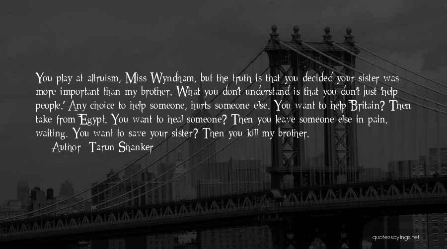 Tarun Shanker Quotes: You Play At Altruism, Miss Wyndham, But The Truth Is That You Decided Your Sister Was More Important Than My