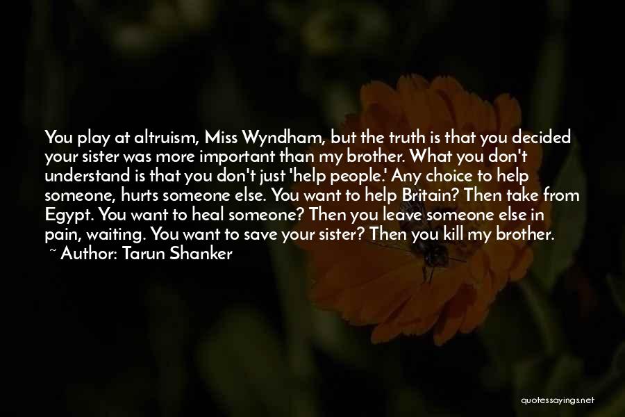 Tarun Shanker Quotes: You Play At Altruism, Miss Wyndham, But The Truth Is That You Decided Your Sister Was More Important Than My