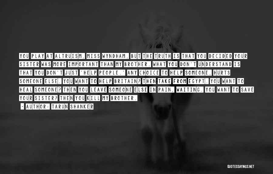 Tarun Shanker Quotes: You Play At Altruism, Miss Wyndham, But The Truth Is That You Decided Your Sister Was More Important Than My
