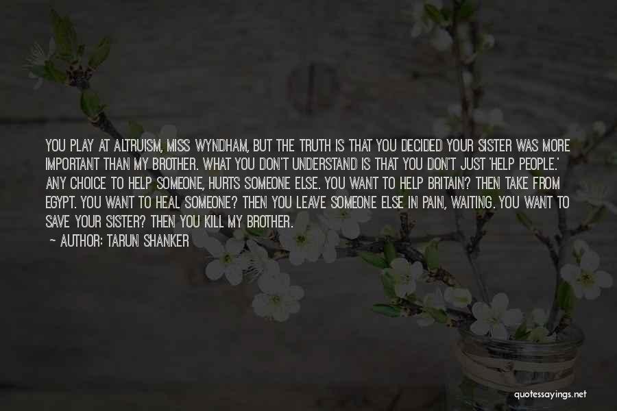 Tarun Shanker Quotes: You Play At Altruism, Miss Wyndham, But The Truth Is That You Decided Your Sister Was More Important Than My