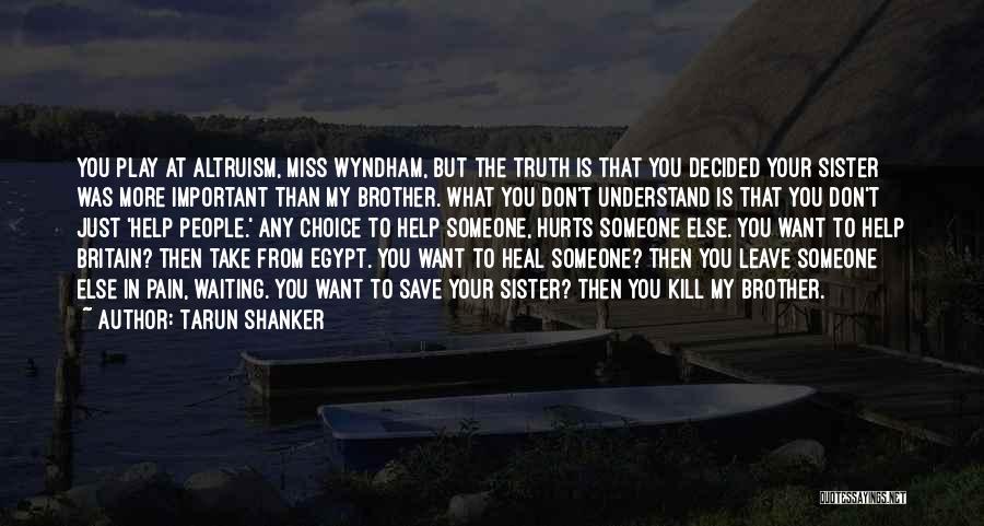 Tarun Shanker Quotes: You Play At Altruism, Miss Wyndham, But The Truth Is That You Decided Your Sister Was More Important Than My