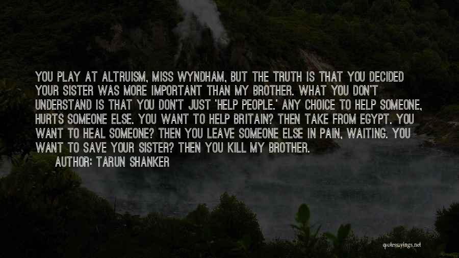 Tarun Shanker Quotes: You Play At Altruism, Miss Wyndham, But The Truth Is That You Decided Your Sister Was More Important Than My