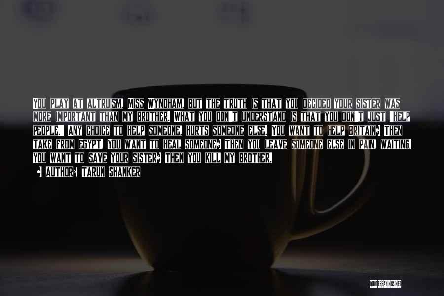 Tarun Shanker Quotes: You Play At Altruism, Miss Wyndham, But The Truth Is That You Decided Your Sister Was More Important Than My