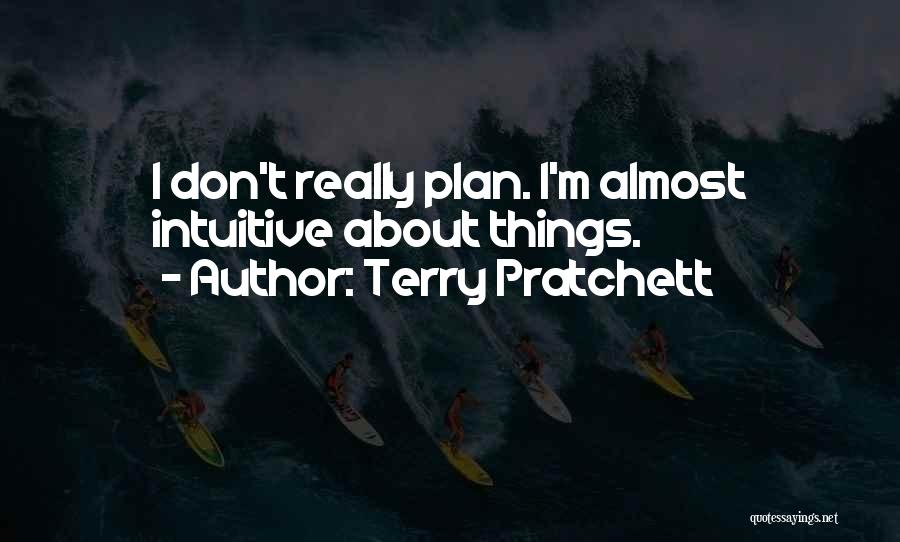 Terry Pratchett Quotes: I Don't Really Plan. I'm Almost Intuitive About Things.