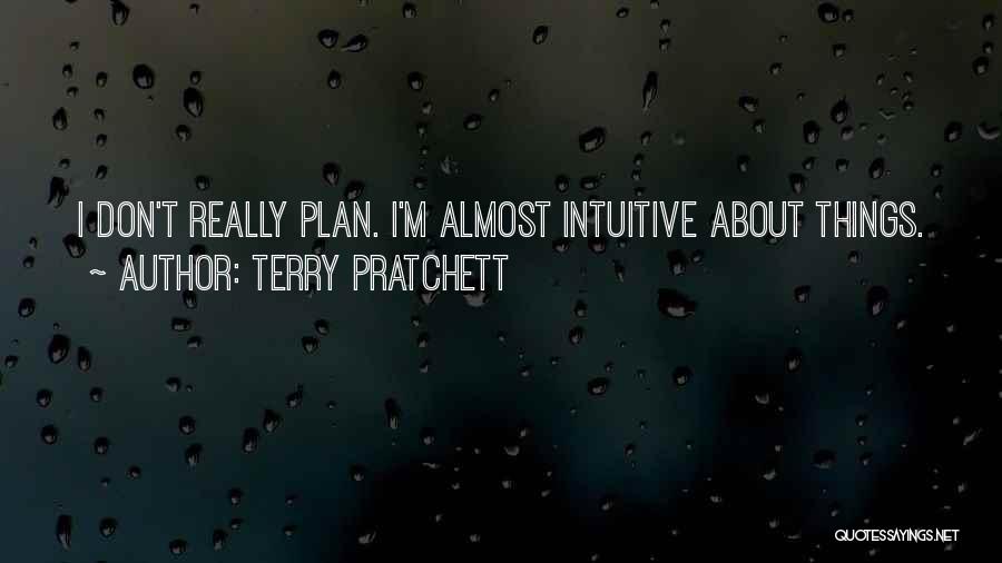 Terry Pratchett Quotes: I Don't Really Plan. I'm Almost Intuitive About Things.