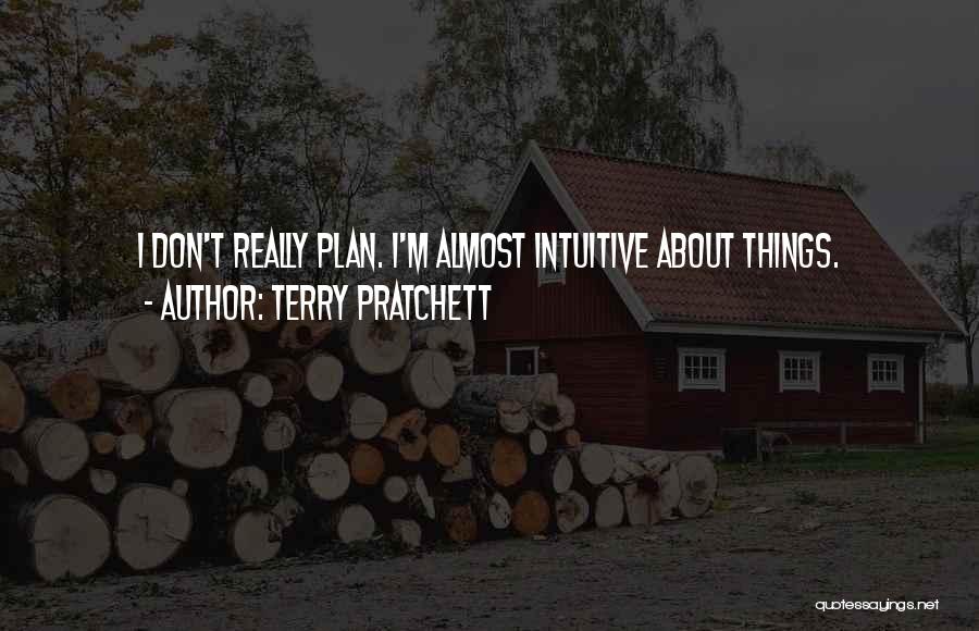 Terry Pratchett Quotes: I Don't Really Plan. I'm Almost Intuitive About Things.
