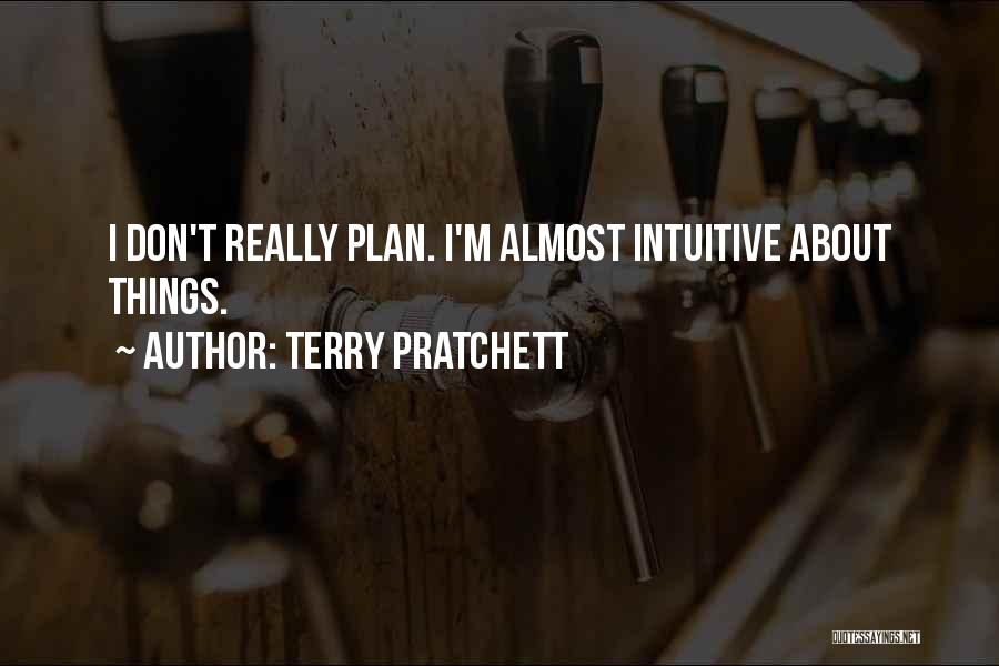Terry Pratchett Quotes: I Don't Really Plan. I'm Almost Intuitive About Things.