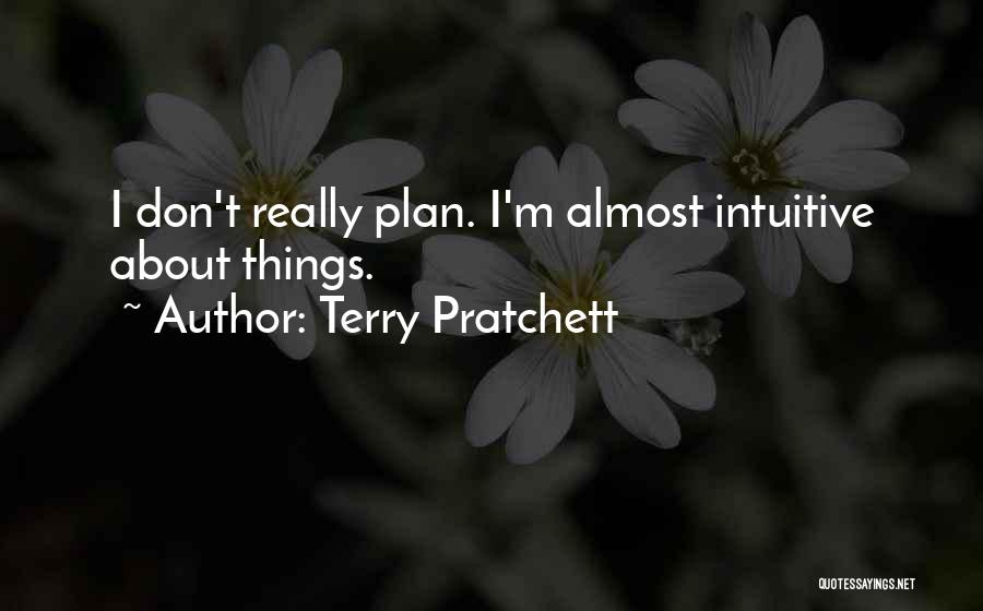 Terry Pratchett Quotes: I Don't Really Plan. I'm Almost Intuitive About Things.