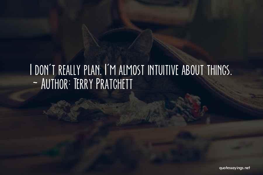 Terry Pratchett Quotes: I Don't Really Plan. I'm Almost Intuitive About Things.