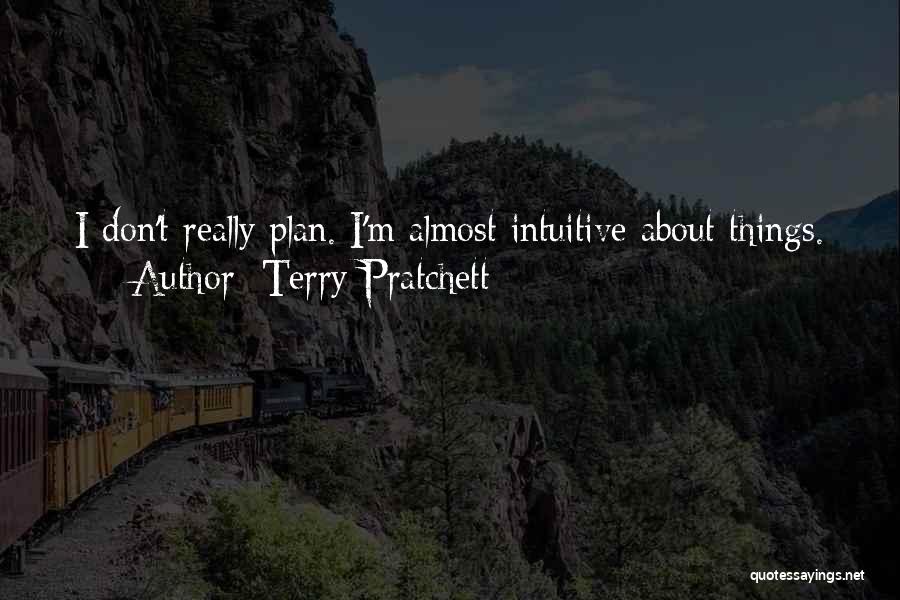 Terry Pratchett Quotes: I Don't Really Plan. I'm Almost Intuitive About Things.