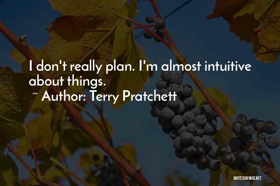Terry Pratchett Quotes: I Don't Really Plan. I'm Almost Intuitive About Things.