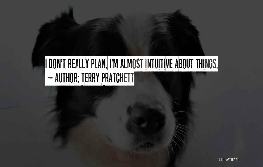 Terry Pratchett Quotes: I Don't Really Plan. I'm Almost Intuitive About Things.