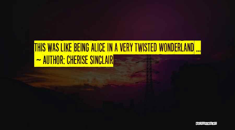 Cherise Sinclair Quotes: This Was Like Being Alice In A Very Twisted Wonderland ...
